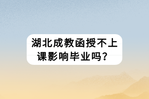 湖北成教函授不上課影響畢業(yè)嗎？