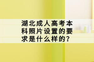 湖北成人高考本科照片設(shè)置的要求是什么樣的？