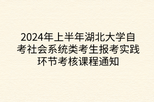 2024年上半年湖北大學自考社會系統(tǒng)類考生報考實踐環(huán)節(jié)考核課程通知