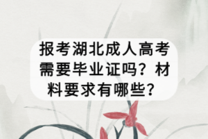 報考湖北成人高考需要畢業(yè)證嗎？材料要求有哪些？
