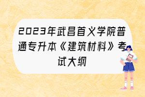 2023年武昌首義學(xué)院普通專升本《建筑材料》考試大綱