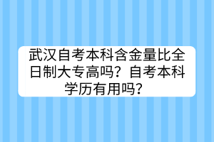 武漢自考本科含金量比全日制大專高嗎？自考本科學歷有用嗎？