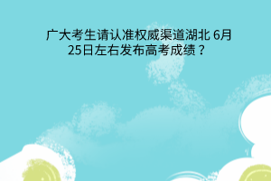 湖北6月25日左右發(fā)布高考成績(jī)廣大考生請(qǐng)認(rèn)準(zhǔn)權(quán)威渠道