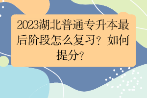 2023湖北普通專升本最后階段怎么復(fù)習(xí)？如何提分？