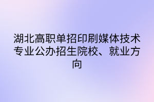 湖北高職單招印刷媒體技術專業(yè)公辦招生院校、就業(yè)方向