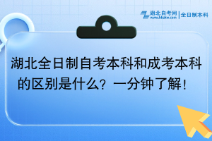 湖北全日制自考本科和成考本科的區(qū)別是什么？一分鐘了解！