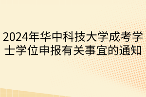 2024年華中科技大學(xué)成考學(xué)士學(xué)位申報(bào)有關(guān)事宜的通知