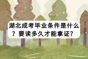 湖北成考畢業(yè)條件是什么？要讀多久才能拿證？