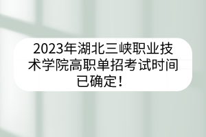 2023年湖北三峽職業(yè)技術(shù)學(xué)院高職單招考試時(shí)間已確定！