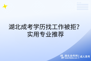 湖北成考學(xué)歷找工作被拒？實(shí)用專(zhuān)業(yè)推薦