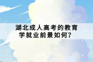 湖北成人高考的教育學(xué)就業(yè)前景如何？
