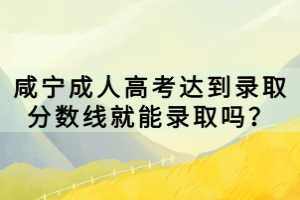 咸寧成人高考達到錄取分數(shù)線就能錄取嗎？