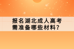報(bào)名湖北成人高考需準(zhǔn)備哪些材料？