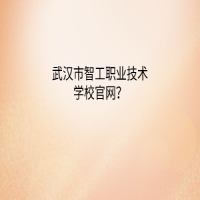 武漢市智工職業(yè)技術(shù)學(xué)校官網(wǎng)？