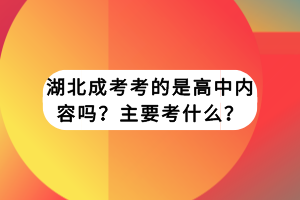 湖北成考考的是高中內(nèi)容嗎？主要考什么？