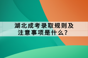 湖北成考錄取規(guī)則及注意事項是什么？