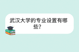 武漢大學的專業(yè)設置有哪些？