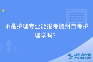 不是護(hù)理專業(yè)能報(bào)考隨州自考護(hù)理學(xué)嗎？