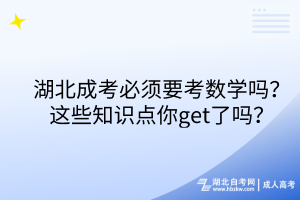湖北成考必須要考數(shù)學(xué)嗎？這些知識(shí)點(diǎn)你get了嗎？