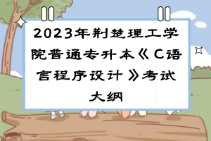 2023年荊楚理工學(xué)院普通專升本《C語言程序設(shè)計(jì)》考試大綱