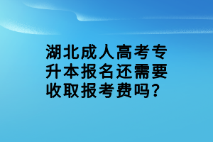 湖北成人高考專升本報名還需要收取報考費嗎？