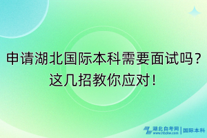 申請湖北國際本科需要面試嗎？這幾招教你應對！