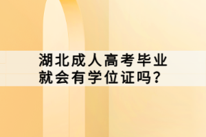 湖北成人高考畢業(yè)就會(huì)有學(xué)位證嗎？