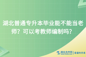 湖北普通專升本畢業(yè)能不能當老師？可以考教師編制嗎？