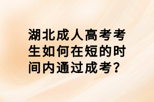 湖北成人高考考生如何在短的時(shí)間內(nèi)通過成考？