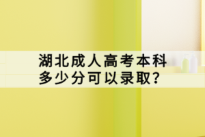 湖北成人高考本科多少分可以錄取？