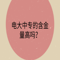 電大中專(zhuān)的含金量高嗎？