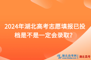 2024年湖北高考志愿填報(bào)已投檔是不是一定會(huì)錄取？