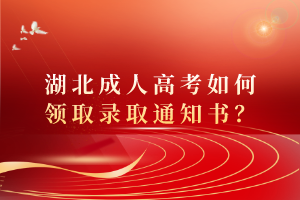 湖北成人高考如何領取錄取通知書？