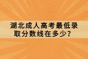 湖北成人高考最低錄取分數(shù)線在多少？