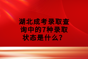 湖北成考錄取查詢中的7種錄取狀態(tài)是什么？