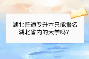 湖北普通專升本只能報名湖北省內的大學嗎？