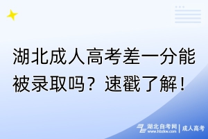 湖北成人高考差一分能被錄取嗎？速戳了解！