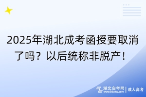 2025年湖北成考函授要取消了嗎？以后統稱非脫產！