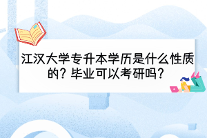 江漢大學(xué)專升本學(xué)歷是什么性質(zhì)的？畢業(yè)可以考研嗎？