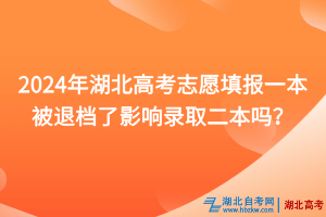 2024年湖北高考志愿填報(bào)一本被退檔了影響錄取二本嗎？
