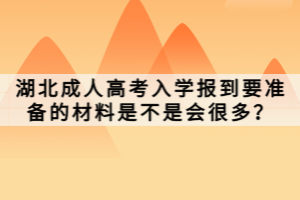 湖北成人高考入學(xué)報(bào)到要準(zhǔn)備的材料是不是會(huì)很多？