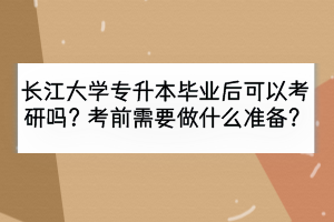 長江大學專升本畢業(yè)后可以考研嗎？考前需要做什么準備？