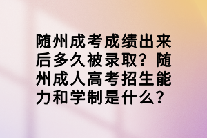 隨州成考成績出來后多久被錄取？隨州成人高考招生能力和學(xué)制是什么？