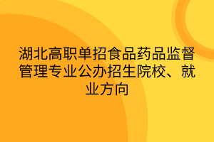 湖北高職單招食品藥品監(jiān)督管理專業(yè)公辦招生院校、就業(yè)方向