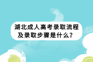 湖北成人高考錄取流程及錄取步驟是什么？