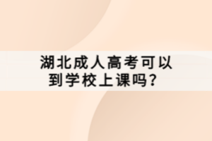 湖北成人高考可以到學(xué)校上課嗎？