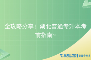全攻略分享！湖北普通專升本考前指南~