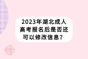 2023年湖北成人高考報名后是否還可以修改信息？