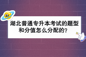 湖北普通專升本考試的題型和分值怎么分配的？