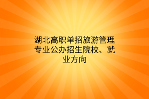 湖北高職單招旅游管理專業(yè)公辦招生院校、就業(yè)方向